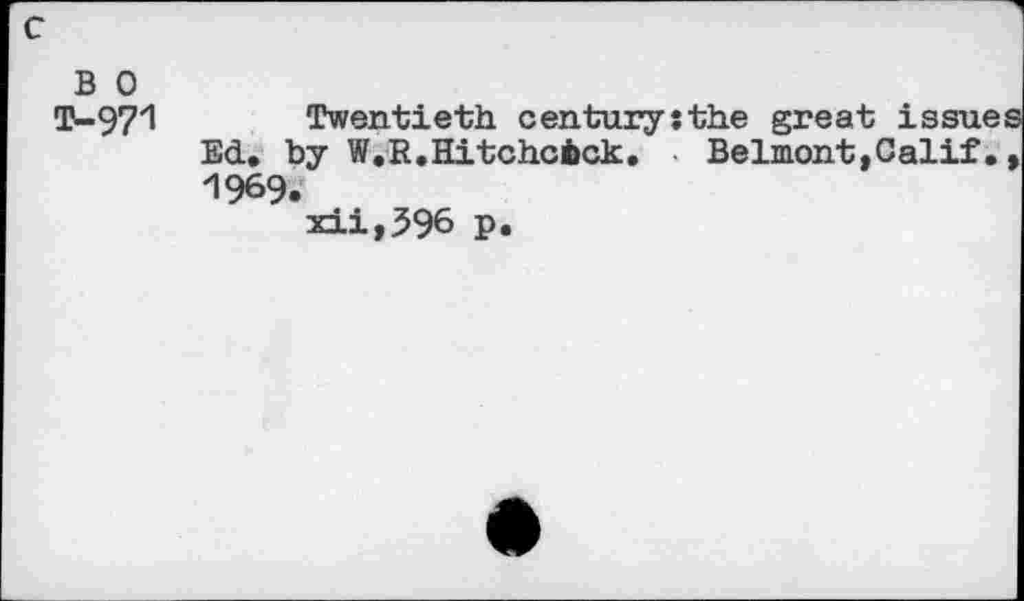 ﻿в о
Т-971 Twentieth centurysthe great issues Ed. by W.R.Hitchcick. • BelmonttCalif. , -1969.
xii,596 p.